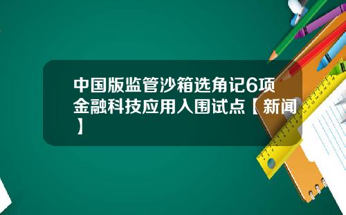 中国版监管沙箱选角记6项金融科技应用入围试点【新闻】