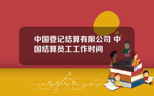 中国登记结算有限公司 中国结算员工工作时间