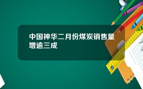 中国神华二月份煤炭销售量增逾三成