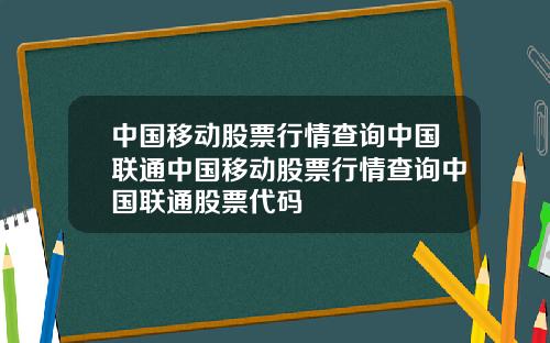 中国移动股票行情查询中国联通中国移动股票行情查询中国联通股票代码