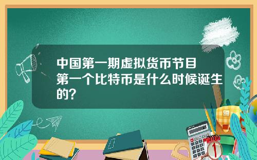 中国第一期虚拟货币节目 第一个比特币是什么时候诞生的？