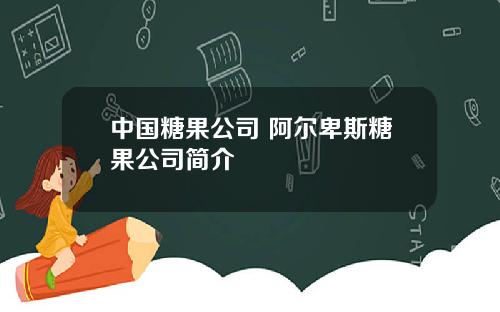 中国糖果公司 阿尔卑斯糖果公司简介