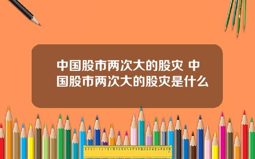 中国股市两次大的股灾 中国股市两次大的股灾是什么