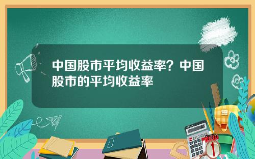 中国股市平均收益率？中国股市的平均收益率