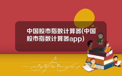 中国股市指数计算器(中国股市指数计算器app)