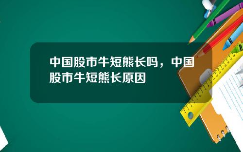 中国股市牛短熊长吗，中国股市牛短熊长原因