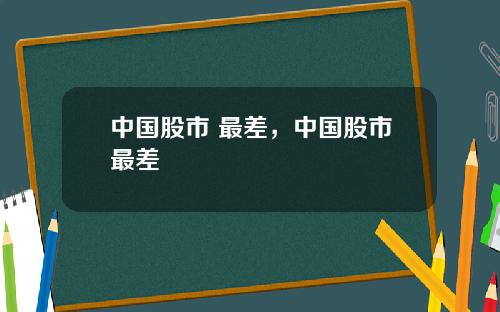 中国股市 最差，中国股市最差