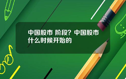 中国股市 阶段？中国股市什么时候开始的