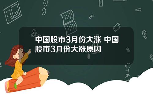 中国股市3月份大涨 中国股市3月份大涨原因