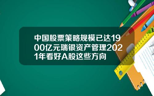 中国股票策略规模已达1900亿元瑞银资产管理2021年看好A股这些方向