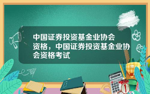 中国证券投资基金业协会 资格，中国证券投资基金业协会资格考试