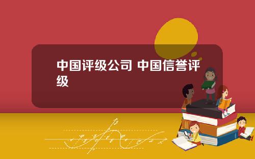 中国评级公司 中国信誉评级