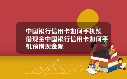 中国银行信用卡如何手机预借现金中国银行信用卡如何手机预借现金呢