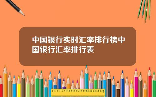 中国银行实时汇率排行榜中国银行汇率排行表