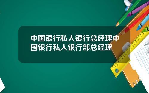 中国银行私人银行总经理中国银行私人银行部总经理