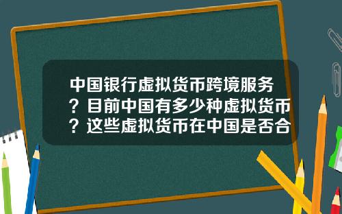 中国银行虚拟货币跨境服务？目前中国有多少种虚拟货币？这些虚拟货币在中国是否合法？