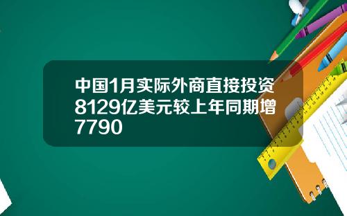 中国1月实际外商直接投资8129亿美元较上年同期增7790