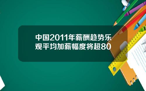 中国2011年薪酬趋势乐观平均加薪幅度将超80