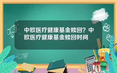 中欧医疗健康基金赎回？中欧医疗健康基金赎回时间