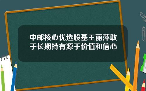 中邮核心优选股基王丽萍敢于长期持有源于价值和信心