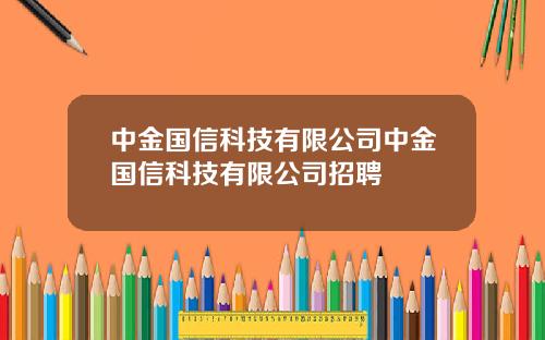 中金国信科技有限公司中金国信科技有限公司招聘