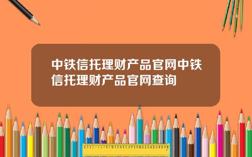 中铁信托理财产品官网中铁信托理财产品官网查询