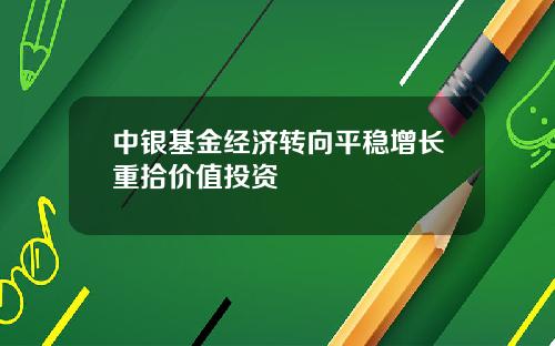 中银基金经济转向平稳增长重拾价值投资