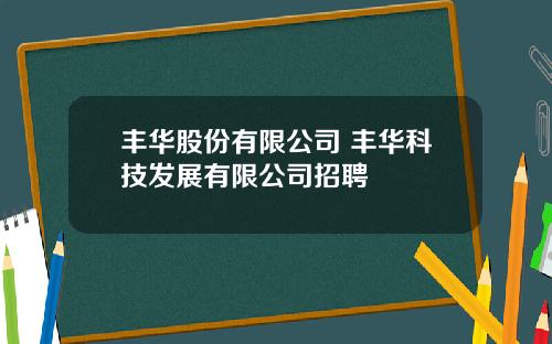 丰华股份有限公司 丰华科技发展有限公司招聘