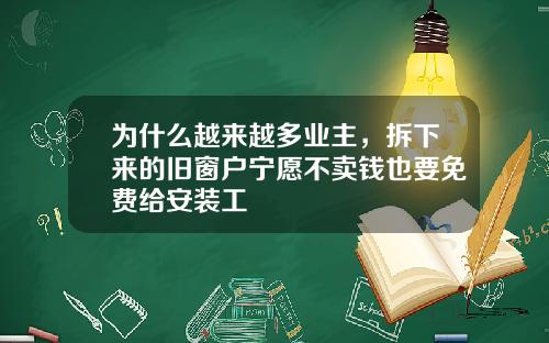 为什么越来越多业主，拆下来的旧窗户宁愿不卖钱也要免费给安装工