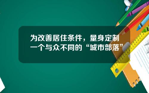 为改善居住条件，量身定制一个与众不同的“城市部落”