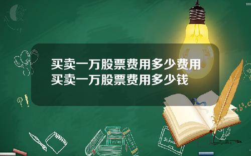 买卖一万股票费用多少费用买卖一万股票费用多少钱