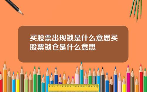 买股票出现锁是什么意思买股票锁仓是什么意思