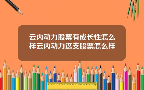 云内动力股票有成长性怎么样云内动力这支股票怎么样