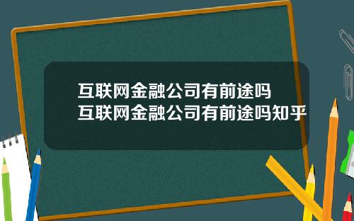 互联网金融公司有前途吗 互联网金融公司有前途吗知乎