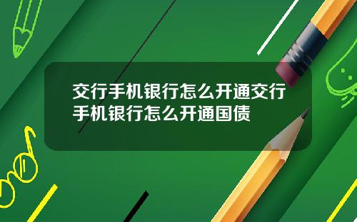 交行手机银行怎么开通交行手机银行怎么开通国债