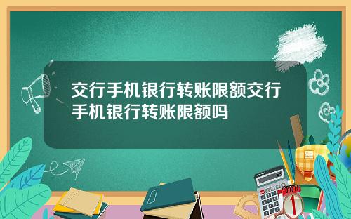 交行手机银行转账限额交行手机银行转账限额吗