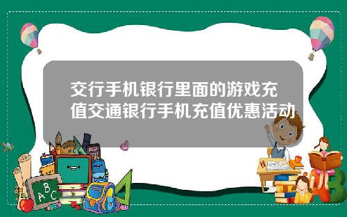 交行手机银行里面的游戏充值交通银行手机充值优惠活动