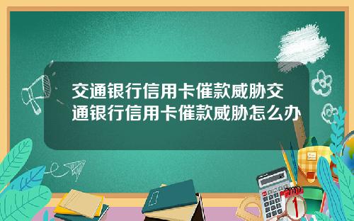 交通银行信用卡催款威胁交通银行信用卡催款威胁怎么办