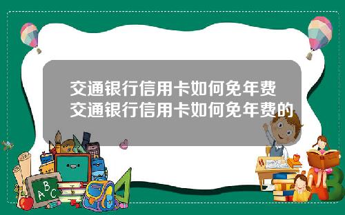 交通银行信用卡如何免年费交通银行信用卡如何免年费的