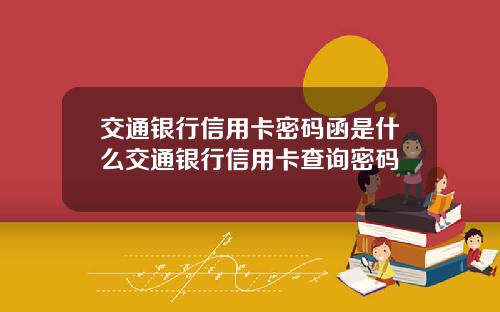 交通银行信用卡密码函是什么交通银行信用卡查询密码