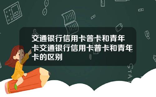 交通银行信用卡普卡和青年卡交通银行信用卡普卡和青年卡的区别