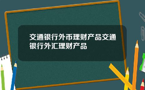 交通银行外币理财产品交通银行外汇理财产品