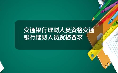 交通银行理财人员资格交通银行理财人员资格要求