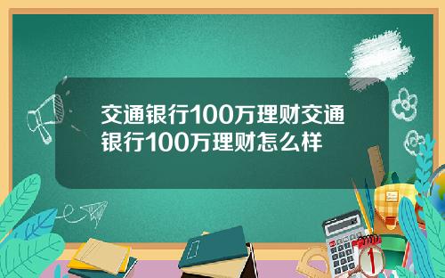 交通银行100万理财交通银行100万理财怎么样