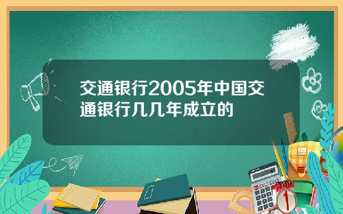 交通银行2005年中国交通银行几几年成立的