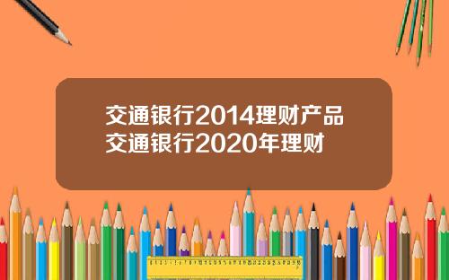 交通银行2014理财产品交通银行2020年理财