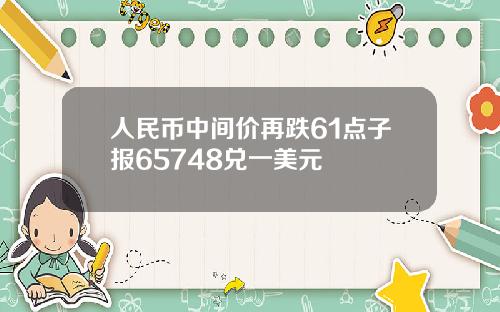 人民币中间价再跌61点子报65748兑一美元