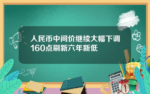 人民币中间价继续大幅下调160点刷新六年新低