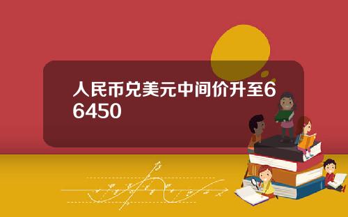 人民币兑美元中间价升至66450