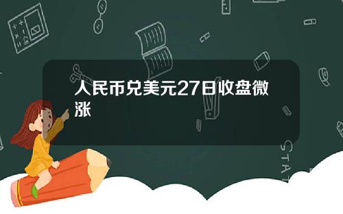 人民币兑美元27日收盘微涨